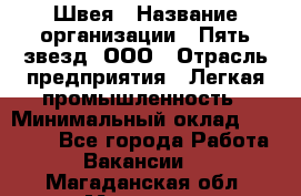 Швея › Название организации ­ Пять звезд, ООО › Отрасль предприятия ­ Легкая промышленность › Минимальный оклад ­ 20 000 - Все города Работа » Вакансии   . Магаданская обл.,Магадан г.